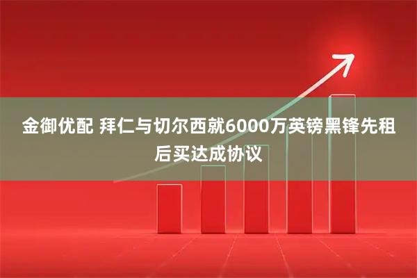 金御优配 拜仁与切尔西就6000万英镑黑锋先租后买达成协议