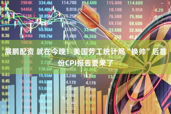 展鹏配资 就在今晚！美国劳工统计局“换帅”后首份CPI报告要来了