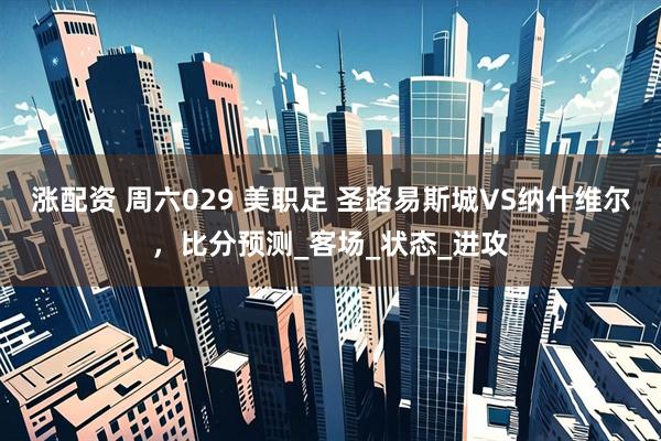 涨配资 周六029 美职足 圣路易斯城VS纳什维尔，比分预测_客场_状态_进攻