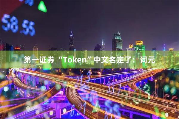 第一证券 “Token”中文名定了：词元