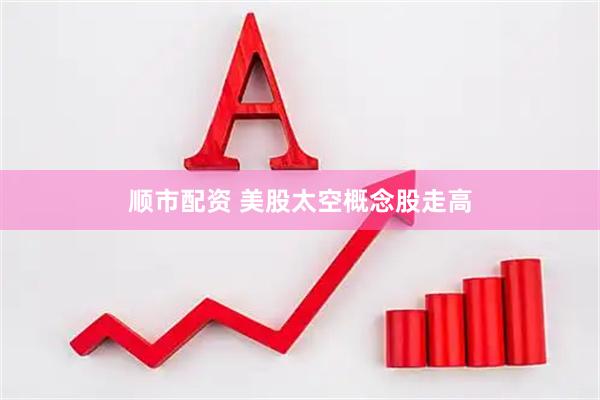 顺市配资 美股太空概念股走高