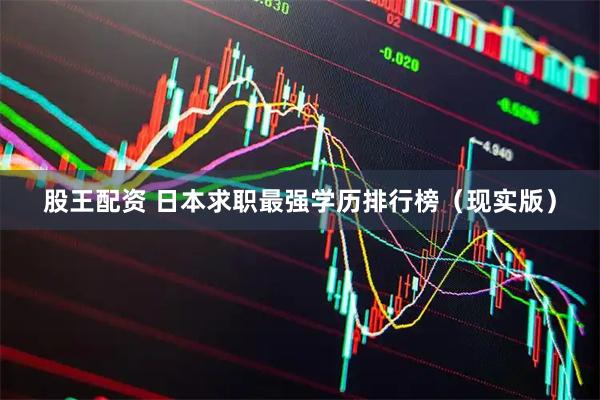 股王配资 日本求职最强学历排行榜（现实版）