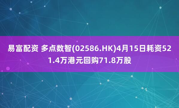易富配资 多点数智(02586.HK)4月15日耗资521.4万港元回购71.8万股