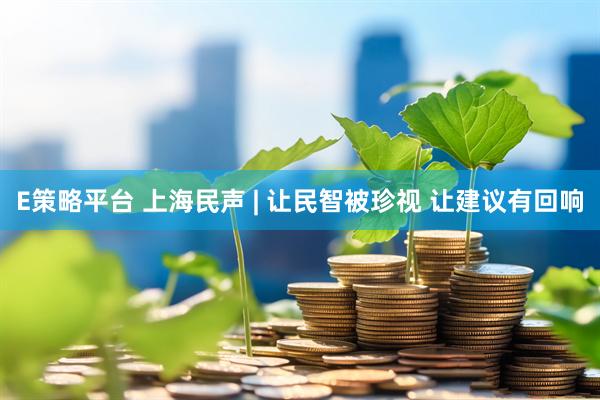 E策略平台 上海民声 | 让民智被珍视 让建议有回响