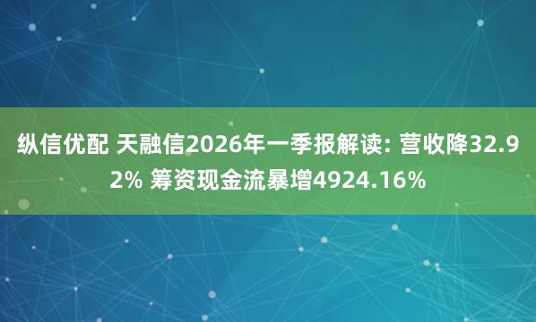 纵信优配 天融信2026年一季报解读: 营收降32.92% 筹资现金流暴增4924.16%