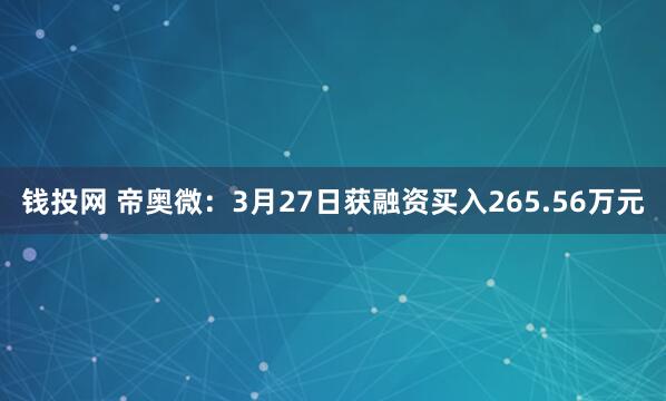钱投网 帝奥微：3月27日获融资买入265.56万元
