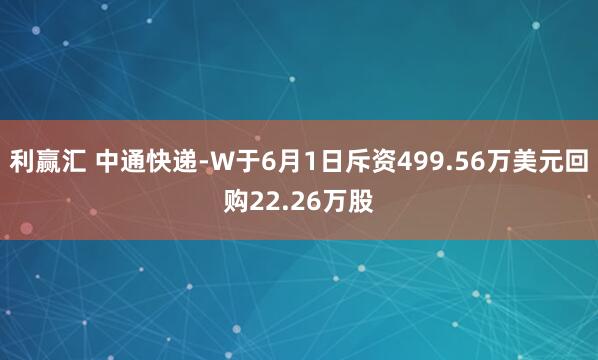 利赢汇 中通快递-W于6月1日斥资499.56万美元回购22.26万股